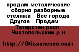продам металические сборно-разборные стелажи - Все города Другое » Продам   . Татарстан респ.,Чистопольский р-н